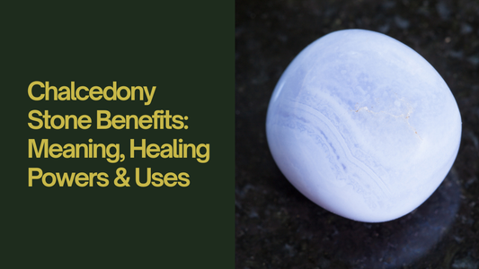 Chalcedony Stone Benefits: Meaning, Healing Powers & Uses