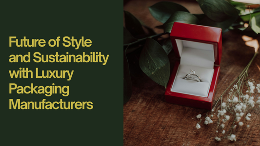 Future of Style and Sustainability with Luxury Packaging Manufacturers