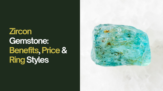 Zircon Gemstone: Benefits, Price & Ring Styles